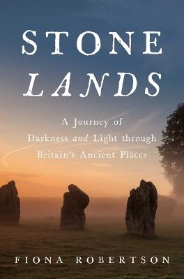 Stone Lands: A Journey of Darkness and Light Through Britain's Ancient Places - Fiona Robertson - cover