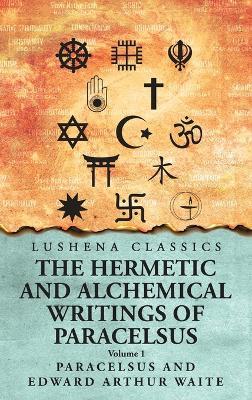 The Hermetic and Alchemical Writings of Paracelsus- Volume 1 - Paracelsus and Edward Arthur Waite - cover