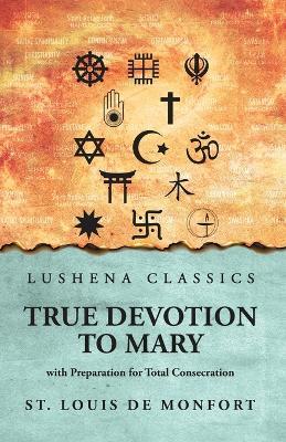 True Devotion to Mary: with Preparation for Total Consecration: with Preparation for Total Consecration by St. Louis De Monfort - St Louis De Monfort - cover