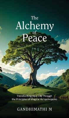 The Alchemy of Peace: Transforming Your Life Through the Principles of Magical Ho'oponopono - Gandhimathi M - cover