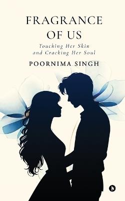 Fragrance of Us: Touching her skin and Cracking her soul - Poornima Singh - cover