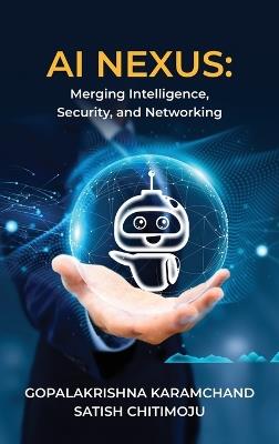 AI Nexus: Merging Intelligence, Security, and Networking - Gopalakrishna Karamchand,Satish Chitimoju - cover