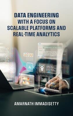 Data Engineering with A Focus on Scalable Platforms and Real-Time Analytics - Amarnath Immadisetty - cover