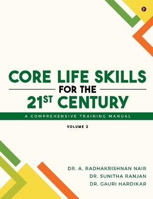 Core Life Skills for the 21st Century: A Comprehensive Training Manual: Volume 2 - Dr a Radhakrishnan Nair,Dr Sunitha Ranjan,Dr Gauri Hardikar - cover