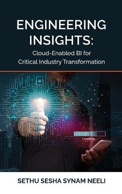 Engineering Insights: Cloud-Enabled BI for Critical Industry Transformation - Sethu Sesha Synam Neeli - cover