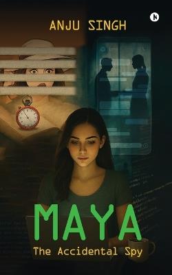Maya: The Accidental Spy - Anju Singh - cover