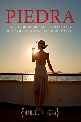 Piedra: La Mujer Despechada Que Viajó de España a Chile Para Conocer a Su Esposo Y Lo Castigó Con 40 Años de Silencio - Manuel J Mira - cover