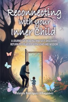 Reconnecting With Your Inner Child: A Journey of Healing and Self-Discovery Return to Yourself with Love and Wisdom - Yolanda Rodríguez-Villagómez - cover