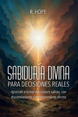 Sabiduría Divina PARA DECISIONES REALES: Aprende a tomar decisiones sabias, con discernimiento y entendimiento divino - R Hope - cover