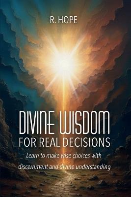 Divine Wisdom for Real Decisions: Learn to make wise choices with discernment and divine understanding - R Hope - cover