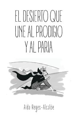El Desierto Que Une Al Prodigio Y Al Paria - Aída Reyes-Alcalde - cover