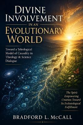 Divine Involvement in an Evolutionary World: Toward a Teleological Model of Causality in Theology & Science Dialogue - Bradford L McCall - cover