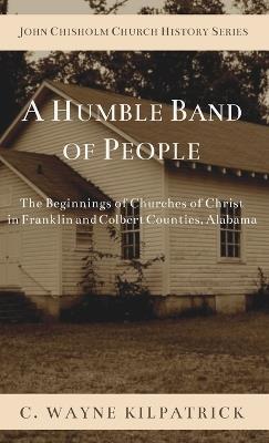 A Humble Band of People: The Beginnings of Churches of Christ in Franklin and Colbert Counties, Alabama - Charlie W Kilpatrick - cover