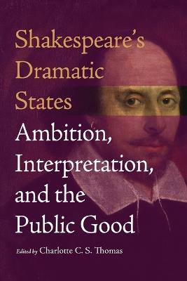 Shakespeare's Dramatic States: Ambition, Interpretation, and the Public Good - cover