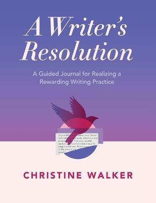 A Writer's Resolution: A Guided Journal for Realizing a Rewarding Writing Practice: A Journal - Christine Walker - cover