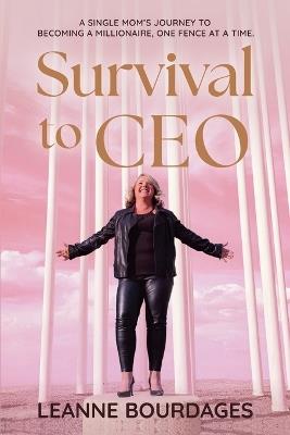 Survival To CEO - A Single Mom's Journey to Becoming a Millionaire, One Fence at a Time - Leanne Bourdages - cover