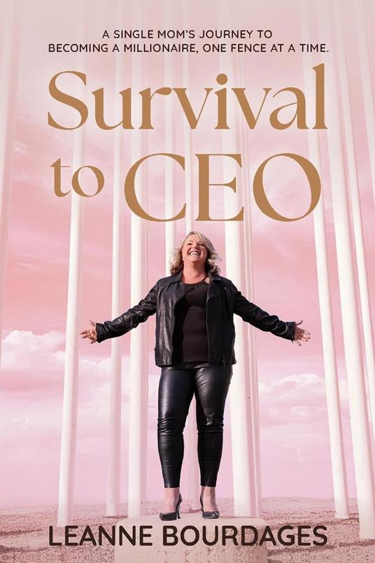 Survival To CEO - A Single Mom's Journey to Becoming a Millionaire, One Fence at a Time