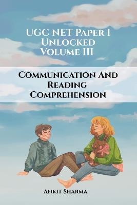 UGC NET Paper I Unlocked: Volume III Communication and Reading Comprehension: A Complete Guide for UGC NET - Ankit Sharma - cover