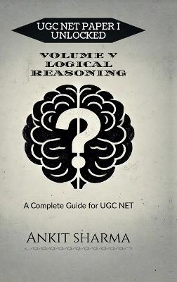Ugc Net Paper I Unlocked: VOLUME V LOGICAL REASONING: A Complete Guide for UGC NET - Ankit Sharma - cover