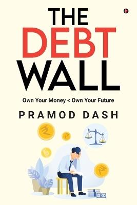 The Debt Wall: Own Your Money - Pramod Dash - cover