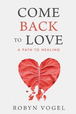 Come Back to Love: A Path to Healing - Robyn Vogel - cover