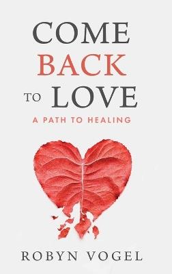 Come Back to Love: A Path to Healing - Robyn Vogel - cover