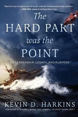 The Hard Part Was the Point: On Leadership, Legacy, and Purpose - Kevin D Harkins - cover