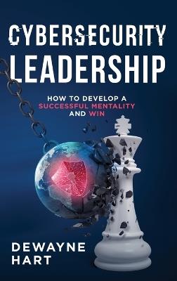 Cybersecurity Leadership: How to Develop a Successful Mentality and Win - Dewayne Hart - cover