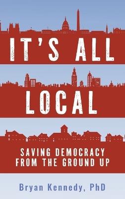 It's All Local: Saving Democracy from the Ground Up - Bryan Kennedy - cover