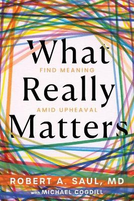 What Really Matters: Find Meaning Amid Upheaval - Robert A Saul,Michael Cogdill - cover