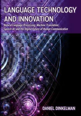 Language Technology and Innovation: Natural Language Processing, Machine Translation, Speech AI, and the Digital Future of Human Communication - Daniel Dinkelman - cover