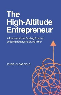 The High-Altitude Entrepreneur: A Framework for Scaling Smarter, Leading Better, and Living Freer - Chris Clearfield - cover
