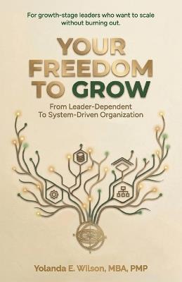 Your Freedom To Grow: From Leader-Dependent To System-Driven Organization - Yolanda E Wilson - cover