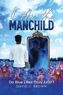 I am the Manchild: Do Blue Lilies Truly Exist? - Gavis J Brown - cover