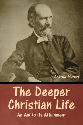 The Deeper Christian Life: An Aid to Its Attainment - Andrew Murray - cover