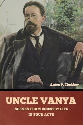 Uncle Vanya: Scenes from Country Life in Four Acts - Anton Pavlovich Chekhov - cover