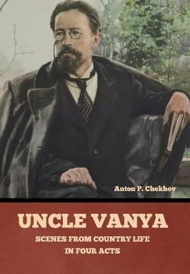 Uncle Vanya: Scenes from Country Life in Four Acts - Anton Pavlovich Chekhov - cover