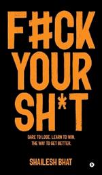 F#ck Your Sh*t: Dare to Lose. Learn to Win. The way to get better.