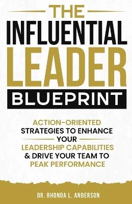 The Influential Leader Blueprint: Action-Oriented Strategies to Enhance Your Leadership Capabilities & Drive Your Team to Peak Performance - Rhonda Anderson - cover