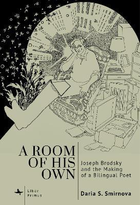 A Room of His Own: Joseph Brodsky and the Making of a Bilingual Poet - Daria S. Smirnova - cover