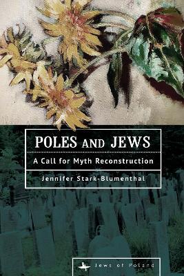 Poles and Jews: A Call for Myth Reconstruction - Jennifer Stark-Blumenthal - cover
