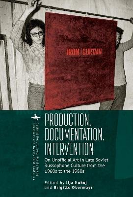 Production. Documentation. Intervention: On Unofficial Art in Late Soviet Russophone Culture from the 1960s to the 1980s - cover