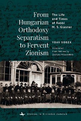 From Hungarian Orthodoxy Separatism to Fervent Zionism: The Life and Times of Rabbi M. S. Glasner - Yoav Sorek - cover