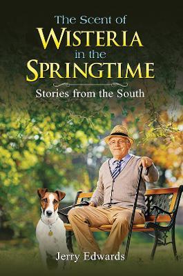 The Scent of Wisteria in the Springtime: Stories from the South - Jerry Edwards - cover