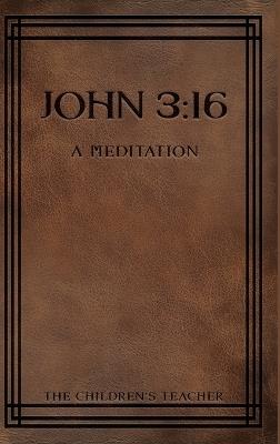 John 3: 16: A Meditation - The Children's Teacher - cover