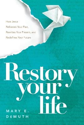Restory Your Life: How Jesus Reframes Your Past, Rewrites Your Present, and Redefines Your Future - Mary E. Demuth - cover