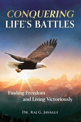 Conquering Life's Battles: Finding Freedom and Living Victoriously - Raj G Javalgi - cover