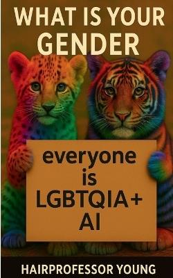 What is your Gender: Everyone is LGBTQIA +AI - Young Hairprofessor,Jack Li,Sai Kuen Li - cover