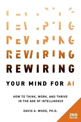 Rewiring Your Mind for AI, 2nd Edition: How to Think, Work, and Thrive in the Age of Intelligence - David a Wood - cover