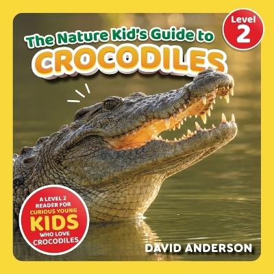 The Nature Kid's Guide to Crocodiles: A Level 2 Reader for Curious Young Kids Who Love Crocodiles! - David Anderson - cover